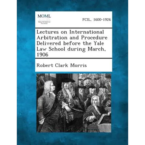 Lectures on International Arbitration and Procedure Delivered Before the Yale Law School During March, 1906 - Paperback