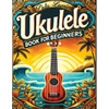 Ukulele Book for Beginners: Comprehensive Ukulele Strumming Guide - Workbook with Instruction, Tests, Quizzes, Homework and Practice for Mastering Rhy - Paperback