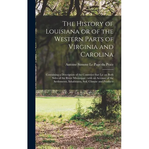 The History of Louisiana or of the Western Parts of Virginia and Carolina [microform]: Containing a Description of the Countries That Lie on Both Side - Hardcover