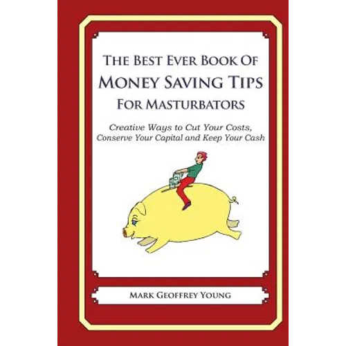 The Best Ever Book of Money Saving Tips for Masturbators: Creative Ways to Cut Your Costs, Conserve Your Capital And Keep Your Cash - Paperback