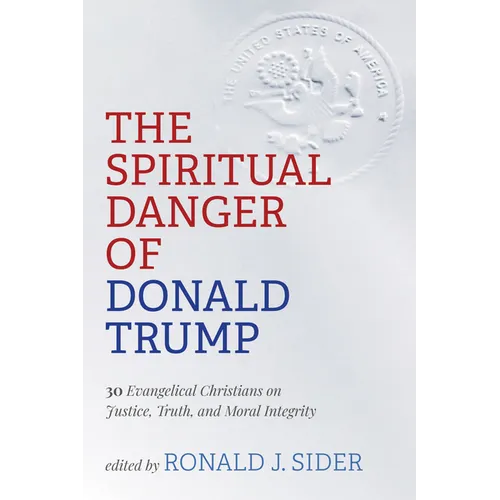 The Spiritual Danger of Donald Trump: 30 Evangelical Christians on Justice, Truth, and Moral Integrity - Paperback