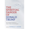 The Spiritual Danger of Donald Trump: 30 Evangelical Christians on Justice, Truth, and Moral Integrity - Paperback