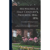 Milwaukee, A Half Century's Progress, 1846-1896: A Review Of The Cream City's Wonderful Growth And Development From Incorporation Until The Present Ti - Hardcover