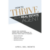 How to THRIVE as a Real Estate Agent: Crush the learning curve and fast-forward to making your first 6 figures! - Paperback