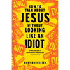 How to Talk about Jesus Without Looking Like an Idiot: A Panic-Free Guide to Having Natural Conversations about Your Faith - Paperback