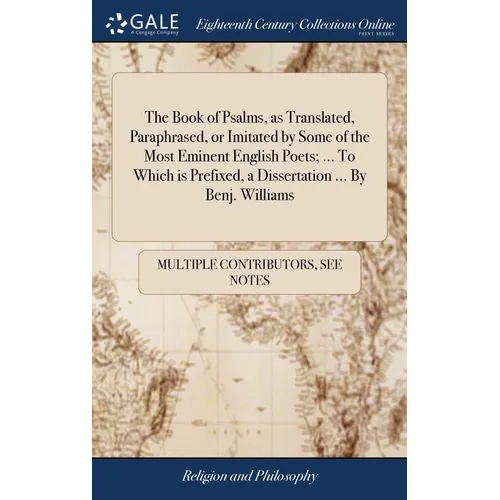 The Book of Psalms, as Translated, Paraphrased, or Imitated by Some of the Most Eminent English Poets; ... To Which is Prefixed, a Dissertation ... By - Hardcover