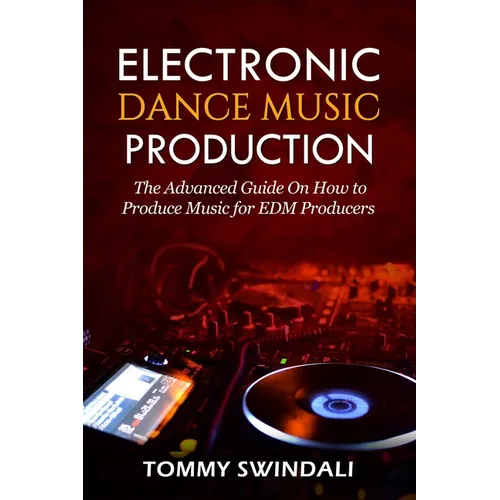 Electronic Dance Music Production: The Advanced Guide On How to Produce Music for EDM Producers - Paperback