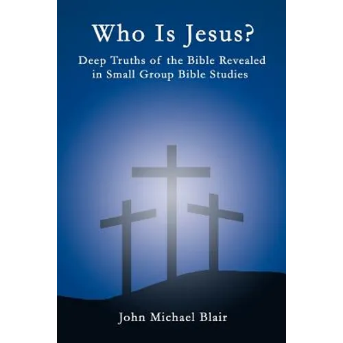 Who Is Jesus?: Deep Truths of the Bible Revealed in Small Group Bible Studies - Paperback