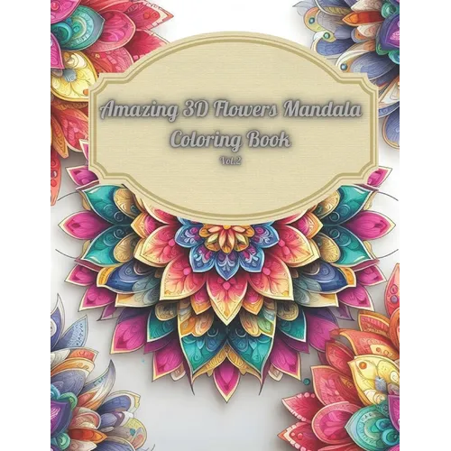 Amazing 3D Flowers Mandala Coloring Book Vol.2: Relaxing and Creative Art Therapy with Beautiful Floral Designs: 3D Mandala Coloring Book For Adults, - Paperback