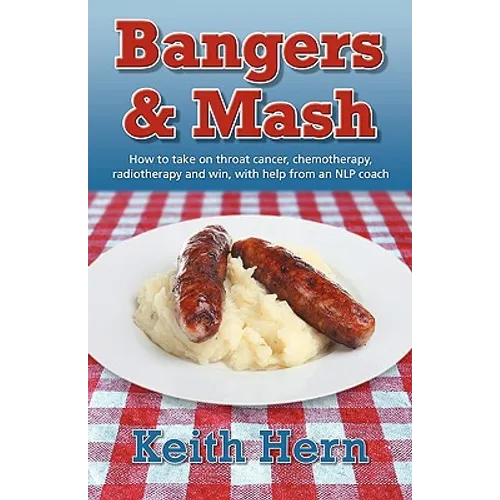 Bangers and MASH - How to Take on Throat Cancer, Chemotherapy, Radiotherapy and Win, with Help from an Nlp Coach - Paperback