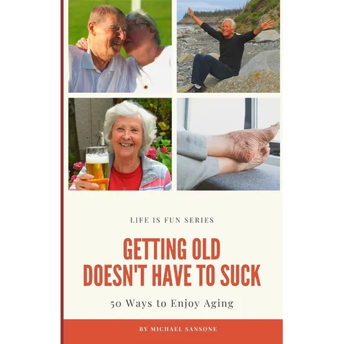 Getting Old Doesn't Have to Suck: 50 Ways to Find Your Purpose and How to Enjoy Aging - Paperback