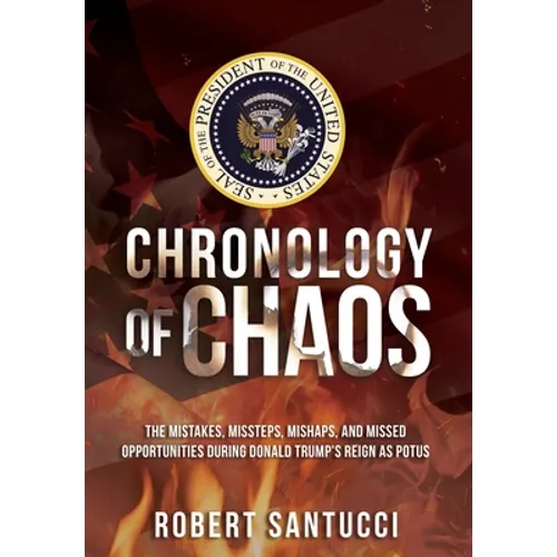 Chronology of Chaos: The Mistakes, Missteps, Mishaps, and Missed Opportunities During Donald Trump's Reign as POTUS - Hardcover