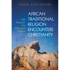 African Traditional Religion Encounters Christianity: The Resilience of a Demonized Religion - Hardcover