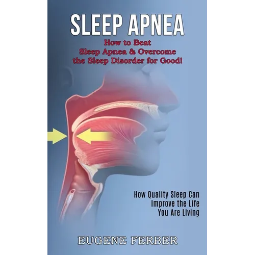 Sleep Apnea: How Quality Sleep Can Improve the Life You Are Living (How to Beat Sleep Apnea & Overcome the Sleep Disorder for Good!) - Paperback