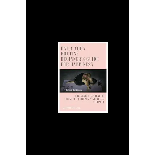 Daily Yoga Routine Beginner's Guide For Happiness The Mindful & Healthy Lifestyle With Zen & Spiritual Eternity - Paperback
