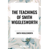 Teachings of Smith Wigglesworth: Ever Increasing Faith and Faith That Prevails - Paperback