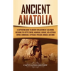 Ancient Anatolia: A Captivating Guide to Ancient Civilizations of Asia Minor, Including the Hittite Empire, Arameans, Luwians, Neo-Assyrian Empire, Ci - Hardcover