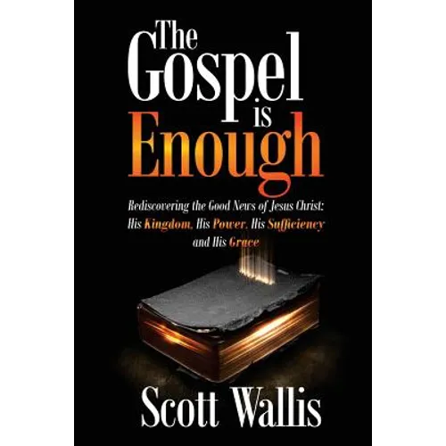 The Gospel Is Enough: Rediscovering the Good News of Jesus Christ: His Kingdom, His Power, His Sufficiency and His Grace - Paperback