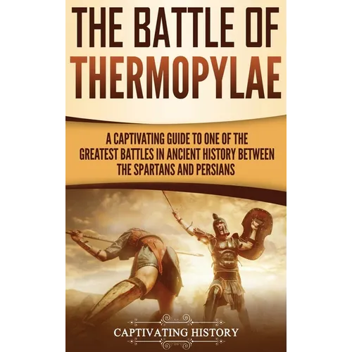 The Battle of Thermopylae: A Captivating Guide to One of the Greatest Battles in Ancient History Between the Spartans and Persians - Hardcover