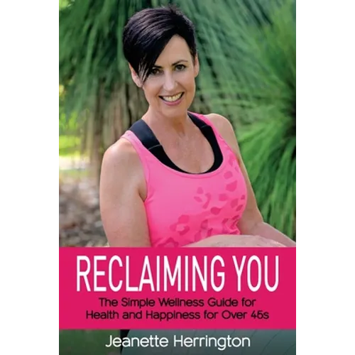 Reclaiming You: The Simple Wellness Guide for Health and Happiness for Over 45s - Paperback