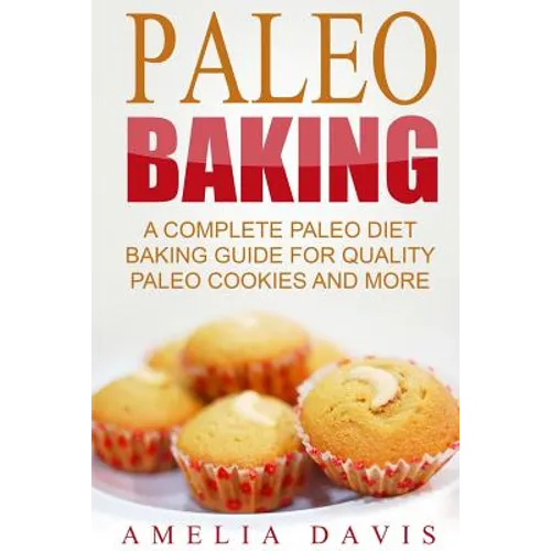 Paleo Baking: A Complete Paleo Diet Baking Guide For Quality Paleo Cookies And M - Paperback