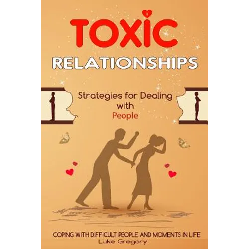 Toxic Relationships: Strategies for Dealing with People That Are Difficult and How to Deal with Toxic Personalities and People In Life - Paperback