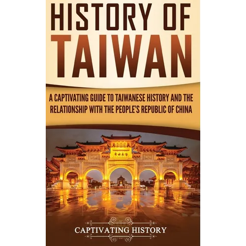 History of Taiwan: A Captivating Guide to Taiwanese History and the Relationship with the People's Republic of China - Hardcover