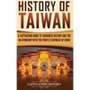 History of Taiwan: A Captivating Guide to Taiwanese History and the Relationship with the People's Republic of China - Hardcover