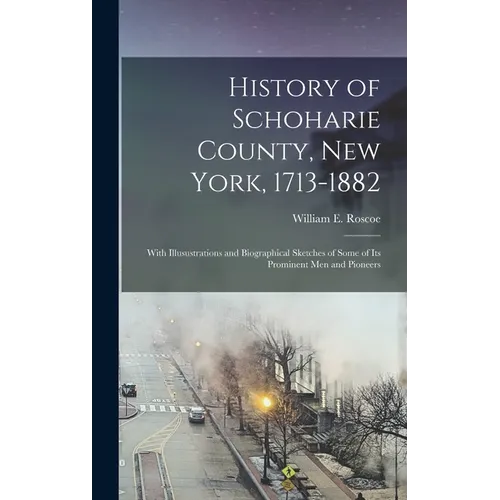 History of Schoharie County, New York, 1713-1882: With Illusustrations and Biographical Sketches of Some of its Prominent men and Pioneers - Hardcover