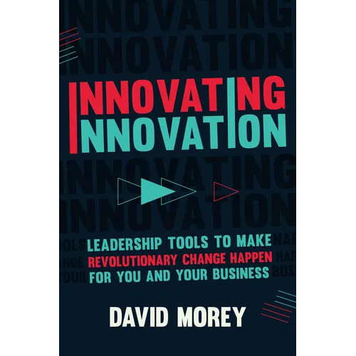Innovating Innovation: Leadership Tools to Make Revolutionary Change Happen for You and Your Business (for Readers of Trillion Dollar Coach o - Hardcover