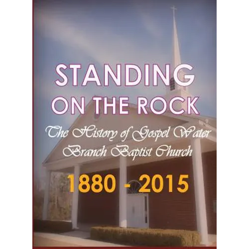 Standing on The Rock: The History of Gospel Water Branch Baptist Church 1880 - 2015 - Hardcover