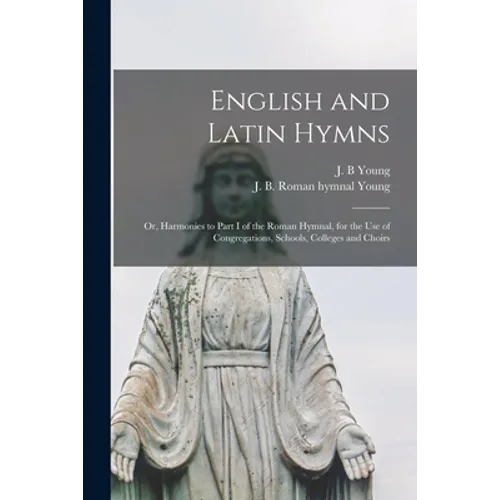 English and Latin Hymns: or, Harmonies to Part I of the Roman Hymnal, for the Use of Congregations, Schools, Colleges and Choirs - Paperback