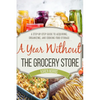 A Year Without the Grocery Store: A Step by Step Guide to Acquiring, Organizing, and Cooking Food Storage - Paperback