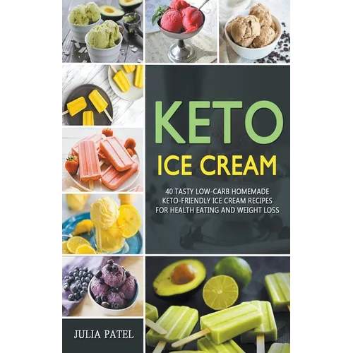 Keto Ice Cream: 40 Tasty Low-Carb Homemade Keto-Friendly Ice Cream Recipes for Health Eating and Weight Loss - Paperback