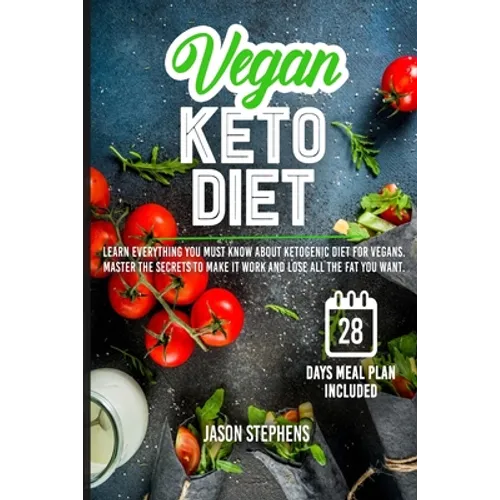 Vegan Keto Diet: Learn Everything You Must Know About Ketogenic Diet For Vegans - Master The Secrets To Make It Work And Lose All The Fat You Want - Paperback