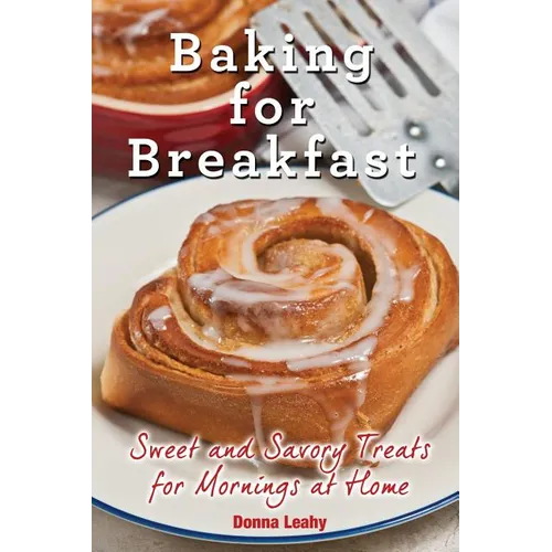 Baking for Breakfast: Sweet and Savory Treats for Mornings at Home: A Chef's Guide to Breakfast with Over 130 Delicious, Easy-to-Follow Recipes for Do - Paperback