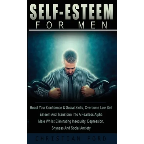 Self Esteem for Men: Boost Your Confidence & Social Skills, Overcome Low Self Esteem And Transform Into A Fearless Alpha Male Whilst Eliminating Insec - Paperback