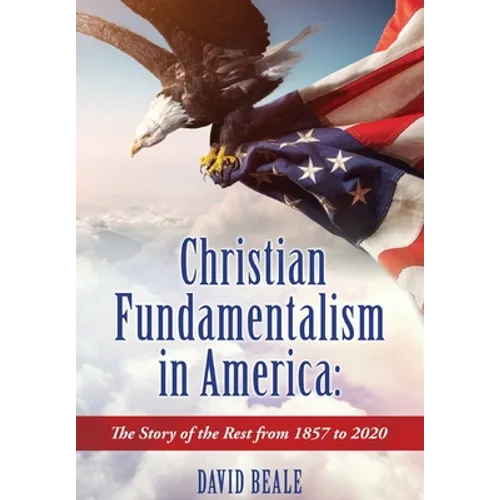Christian Fundamentalism in America: The Story of the Rest from 1857 to 2020 - Hardcover