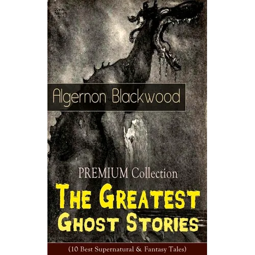 The PREMIUM Collection - The Greatest Ghost Stories of Algernon Blackwood (10 Best Supernatural & Fantasy Tales): The Empty House, The Willows, The Li - Paperback