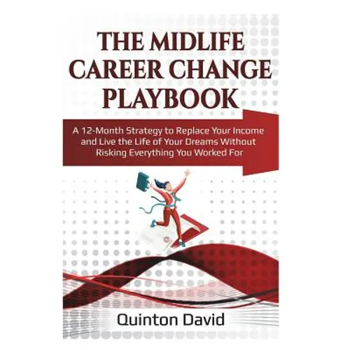 The Midlife Career Change Playbook: A 12-Month Strategy to Replace Your Income and Live the Life of Your Dreams Without Risking Everything You Worked - Paperback