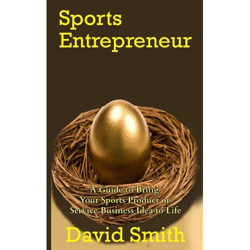 Sports Entrepreneur: A Guide to Bring Your Sports Product or Service Business Idea to Life - Paperback