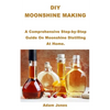 DIY Moonshine Making: A Comprehensive Step-by-Step Guide On Moonshine Distilling At Home. - Paperback
