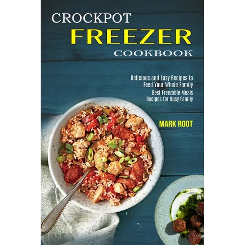 Crockpot Freezer Cookbook: Best Freezable Meals Recipes for Busy Family (Delicious and Easy Recipes to Feed Your Whole Family) - Paperback