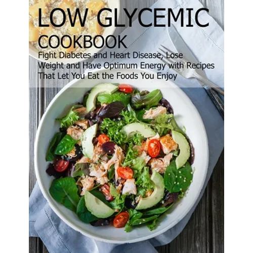 Low glycemic cookbook: Fight Diabetes anh Heart Disease, Lose Weight and Have Optimum Energy with Recipes that Let you Eat the foods You Enjo - Paperback