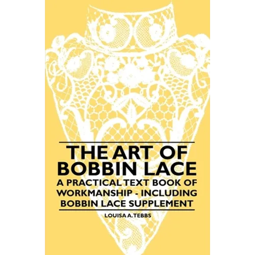 The Art of Bobbin Lace - A Practical Text Book of Workmanship - Including Bobbin Lace Supplement - Paperback