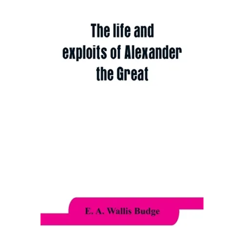 The life and exploits of Alexander the Great: being a series of translations of the Ethiopic histories of Alexander by the Pseudo-Callisthenes and oth - Paperback