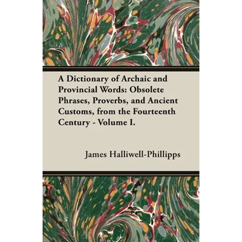 A Dictionary of Archaic and Provincial Words: Obsolete Phrases, Proverbs, and Ancient Customs, from the Fourteenth Century - Volume I. - Paperback