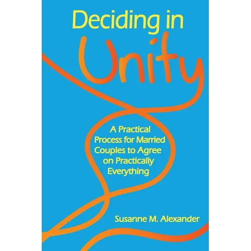 Deciding in Unity: A Practical Process for Married Couples to Agree on Practically Everything - Paperback
