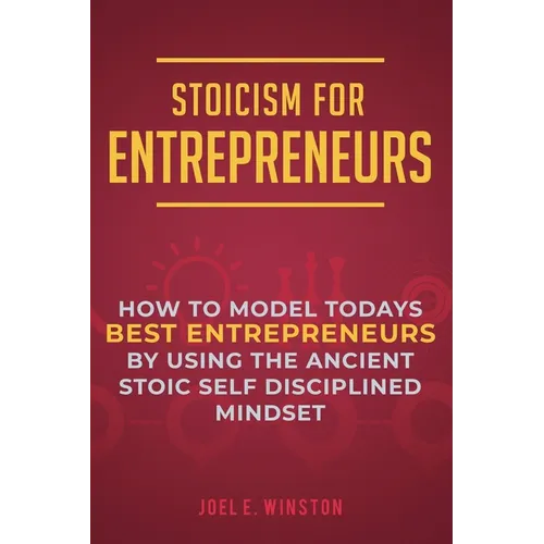 Stoicism for Entrepreneurs: How to Model Todays Best Entrepreneurs by Using the Ancient Stoic Self Disciplined Mindset - Paperback
