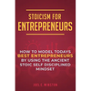 Stoicism for Entrepreneurs: How to Model Todays Best Entrepreneurs by Using the Ancient Stoic Self Disciplined Mindset - Paperback